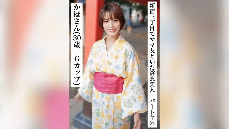 かほさん（30歳/Gカップ）【新宿三丁目でママ友と飲んでいた浴衣美人なパート主婦】【SNSで〇〇女子と繋がってみた！】